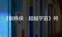 《蜘蛛侠：超越宇宙》将突破边界 为系列最感人一作！